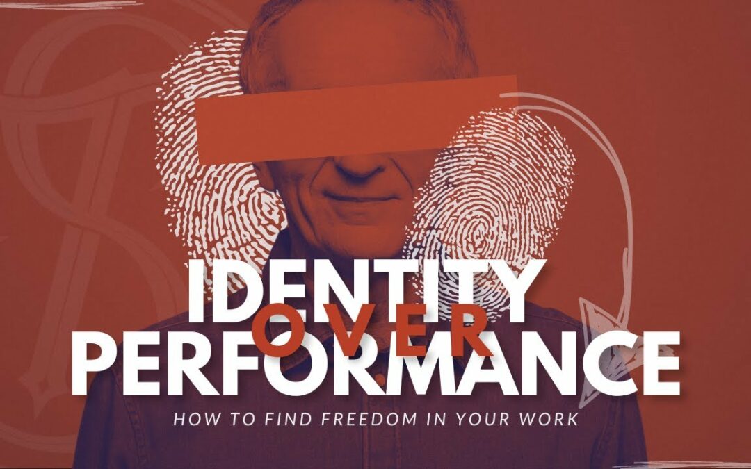 Identity over Performance: How to Find Freedom in Your Work